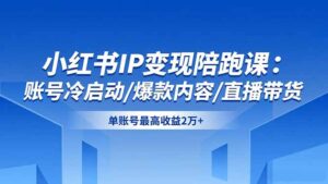 小红书IP变现陪跑课：账号冷启动/爆款内容/直播带货，单账号最高收益2万+-知识创作