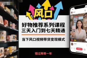 好物推荐系列课程，三天入门到七天精通，当下风口视频带货变现模式-知识创作