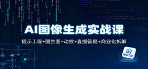 AI图像生成实战课：提示工程+图生图+动效+直播答疑+商业化拆解-知识创作