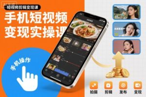手机短视频变现实操课，短视频剪辑变现课-知识创作