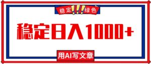 每天1小时，用AI写文章，稳定日入1000+，绿色蓝海永不失业项目！-知识创作
