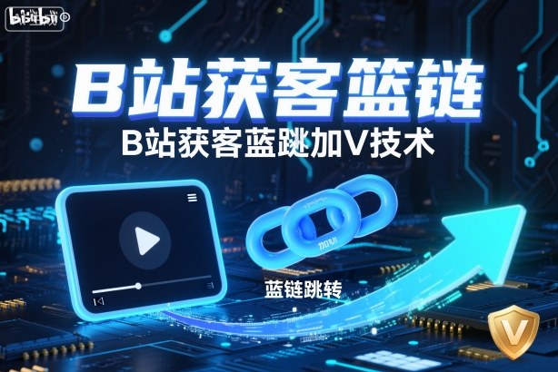 B站获客篮链跳转加V技术，B站获客蓝链跳转技术-知识创作