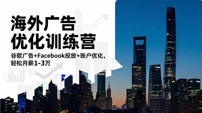 海外广告优化训练营：谷歌广告+Facebook投放+账户优化，轻松月薪1-3万-知识创作