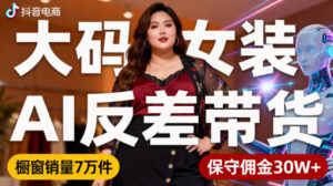 抖音小众赛道，大码女装AI反差带货，不用直播，每天6条作品，橱窗卖7万件，保守佣金30W+-知识创作