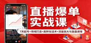 直播爆单实战课：7天起号+场域打造+高转化话术+流量放大与复盘递增-知识创作