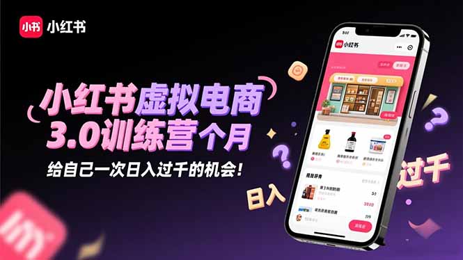 小红书虚拟电商3.0训练营：2025最后1个月，给自己一次日入过千的机会！-知识创作
