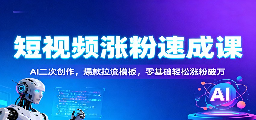 短视频涨粉速成课：AI二次创作，爆款拉流模板，零基础轻松涨粉破万-知识创作