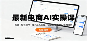 最新电商AI实操课：扫盲+核心运用+扣子工具实操，快速解锁电商AI实用技巧-知识创作