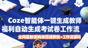 Coze智能体一键生成教师福利自动生成考试试卷工作流，全网最新保姆级搭建教程+工作流源码-知识创作
