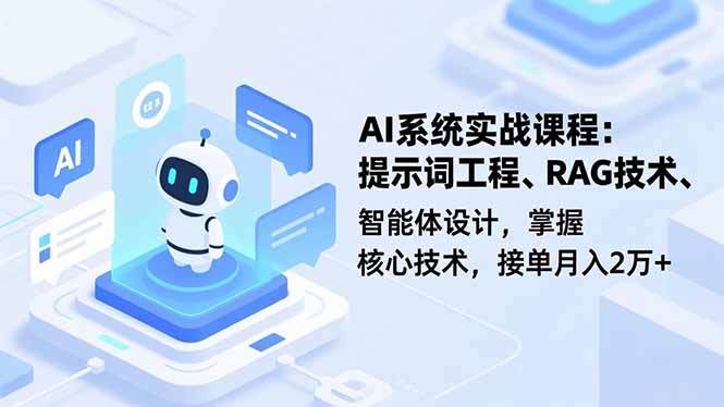AI系统实战课程，提示词工程、RAG技术、智能体设计，掌握核心技术，接单月入2万+-知识创作