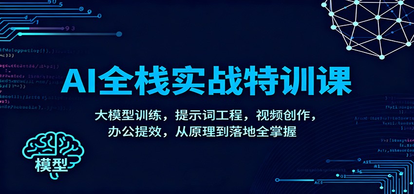 AI全栈实战特训课：大模型训练，提示词工程，视频创作，办公提效，从原理到落地全掌握-知识创作