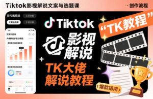 Tiktok影视解说文案与选题课，TK大佬影视解说教程-知识创作