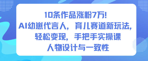 10条作品涨粉7W！AI幼崽代言人，育儿赛道新玩法，轻松变现，手把手实操课-知识创作