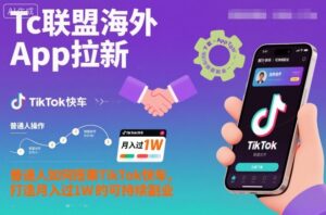 Tc联盟海外App拉新：普通人如何搭乘TikTok快车，打造月入过1W的可持续副业-知识创作