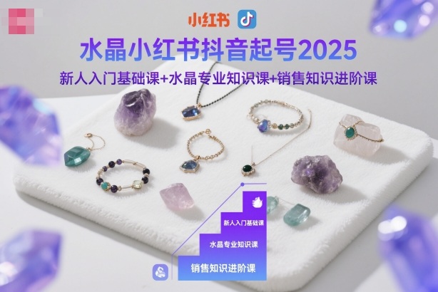 水晶小红书抖音起号2025，新人入门基础课+水晶专业知识课+销售知识进阶课-知识创作
