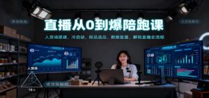 直播从0到爆陪跑课：人货场搭建，冷启动，排品选品，数据复盘，解锁直播全流程-知识创作
