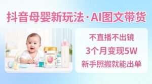 抖音母婴赛道新玩法，AI图文带货，不用直播，3个月变现5W，新手照搬就能出单-知识创作
