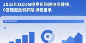 2025年OZON俄罗斯跨境电商教程，0基础掘金俄罗斯-知识创作