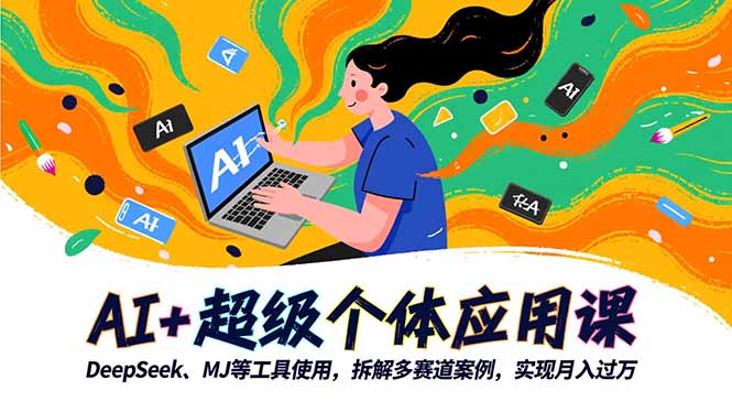 AI+超级个体应用课，DeepSeek,MJ等工具使用,拆解多赛道案例，实现月入过万-知识创作