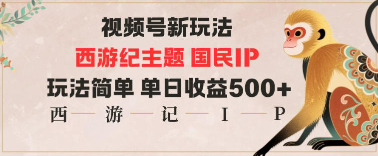 视频号分成新玩法，西游记主题国民IP，玩法简单，单日收益多张-知识创作