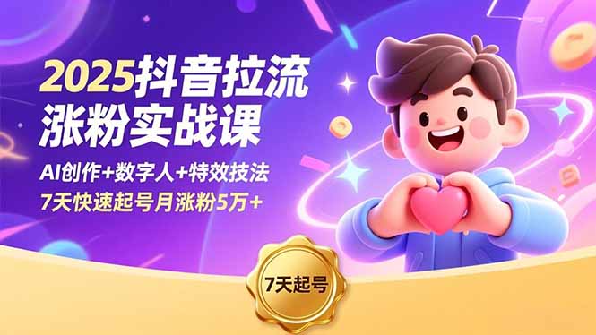 2025抖音拉流涨粉实战课，AI创作+数字人+特效技法，7天快速起号月涨粉5万+-知识创作