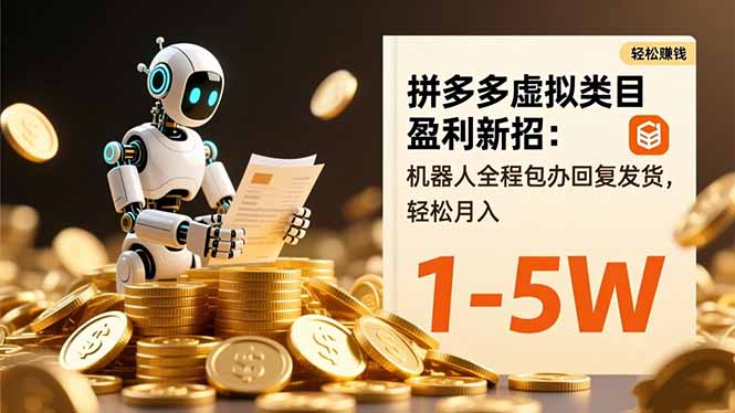 拼多多虚拟类目盈利新招：机器人全程包办回复发货，轻松月入 1-5W-知识创作