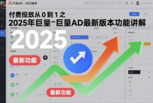 付费投放从0到1之2025年巨量AD最新版本功能讲解-知识创作