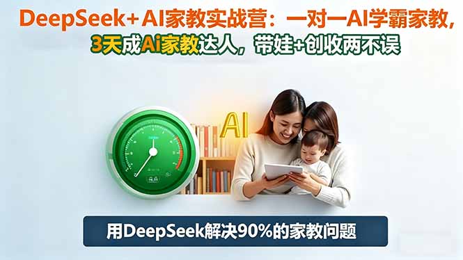 DeepSeek+AI家教实战营：1对1AI学霸家教,3天成Ai家教达人,带娃+创收两不误-知识创作