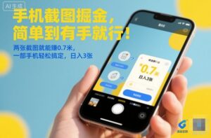 手机截图掘金，简单到有手就行！两张截图就能賺0.7米，一部手机轻松搞定，日入3张【揭秘】-知识创作