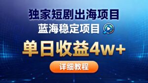 全网独家短剧出海掘金 蓝海红利 单日最高收益5w+-知识创作