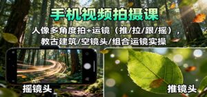 手机视频拍摄课：人像多角度拍+运镜(推/拉/跟/摇)，古建筑/空镜头/组合运镜实操-知识创作
