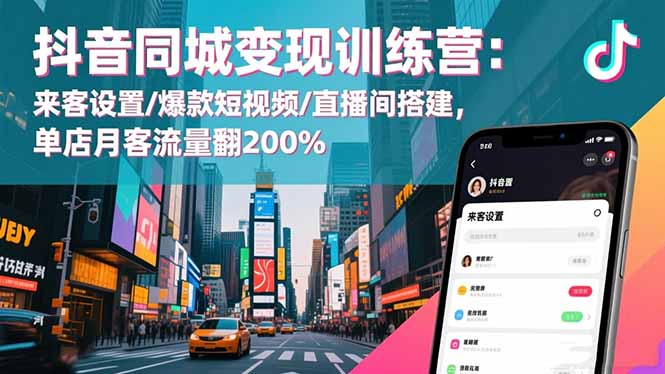 抖音同城变现训练营：来客设置/爆款短视频/直播间搭建,单店月客流量翻200%-知识创作