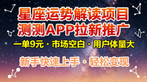 星座运势解读项目，测测APP拉新推广，9元/单，市场空白，用户体量大，新手也能快速...-知识创作