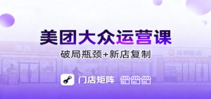 美团大众运营课：业绩增长飞轮/投流推广/排名规则/破局瓶颈/新店复制打爆-知识创作
