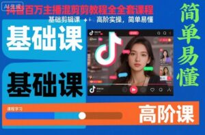 抖音百万主播混剪教程全套课程，基础剪辑课+高阶实操，简单易懂-知识创作