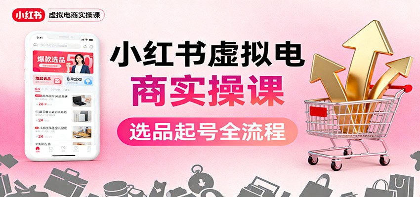 小红书虚拟电商实操课：选品起号+AI 内容创作+店铺运营+引流私域+自动化发笔记-知识创作