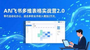 AI+飞书多维表格实战营2.0：零代码自动化办公，适合多职业月收入增加2万元-知识创作
