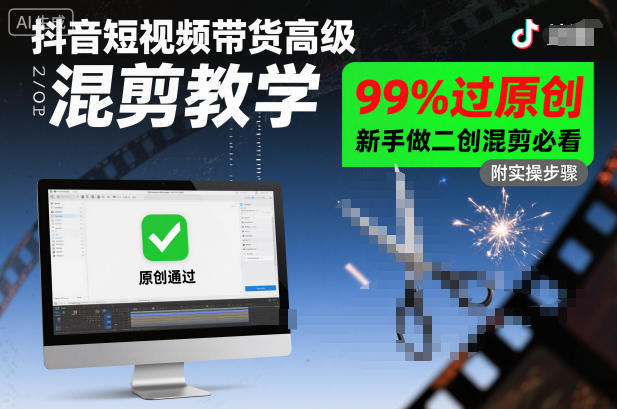 抖音短视频带货高级混剪教学，99%过原创，新手做二创混剪必看-知识创作