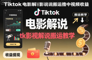 Tiktok电影解说搬运撸中视频收益，tk影视解说搬运教学-知识创作