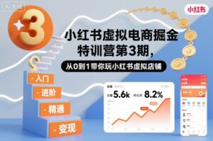 小红书虚拟电商掘金特训营第3期，从0到1带你玩小红书虚拟店铺-知识创作
