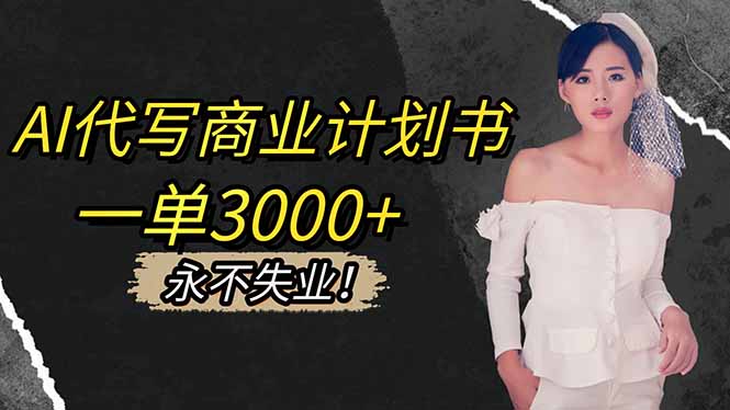 AI代写商业计划书，一单3000+，提供接单渠道，主打长期稳定，永不失业-知识创作