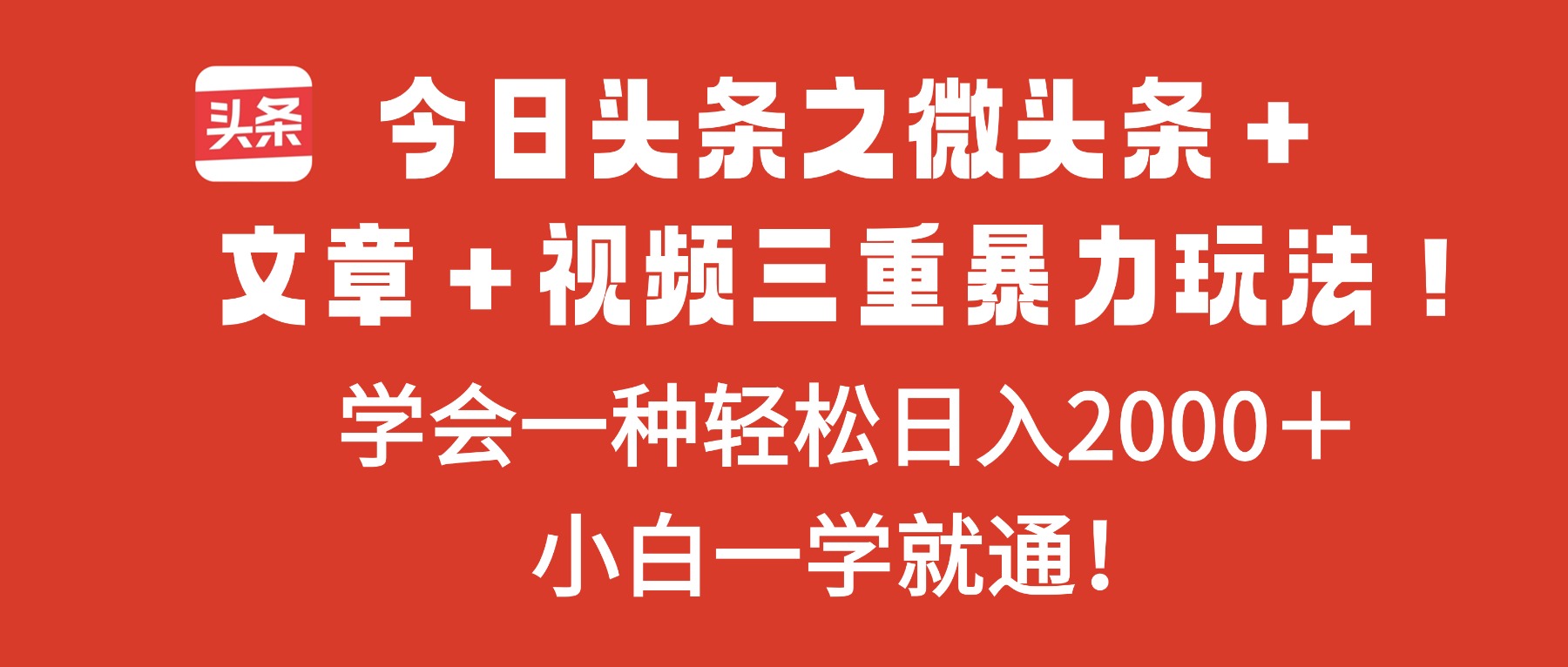今日头条之微头条＋文章＋视频三重暴力玩法，学会一种轻松日入2000＋，…-知识创作