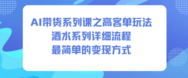 AI带货系列课之高客单玩法，酒水系列，详细流程，最简单的变现方式-知识创作