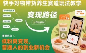 快手好物带货养生赛道玩法教学，低粉高变现，普通人的副业新机会-知识创作