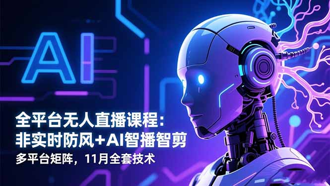 全平台无人直播课程：非实时防风＋AI智播智剪＋多平台矩阵，11月全套技术-知识创作