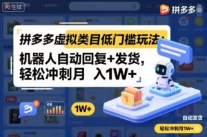 拼多多虚拟类目低门槛玩法：机器人自动回复+发货，轻松冲刺月入1W+-知识创作