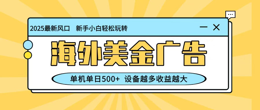 最新蓝海项目，海外美金广告，单机单日500+，可矩阵放大，设备越多收益越大-知识创作