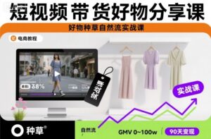 短视频带货好物分享课，好物种草自然流实战课-知识创作