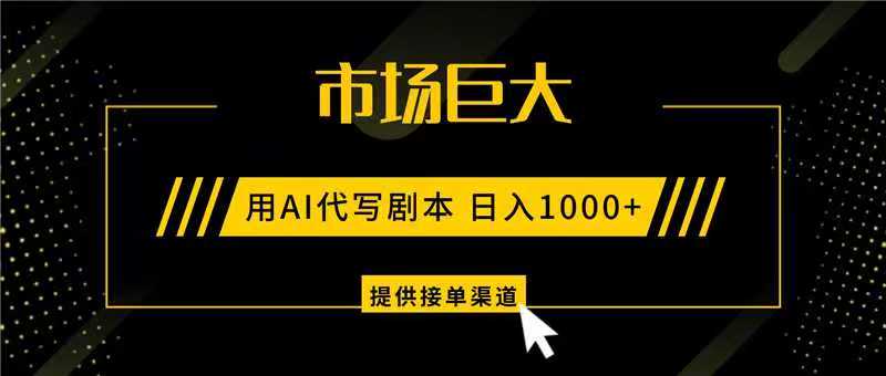 AI代写剧本，市场巨大，日入1000+ ，提供接单渠道，永不换项目-知识创作