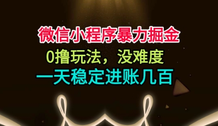 微信小程序暴力掘金，0撸玩法，没难度，一天稳定进账几张【揭秘】-知识创作